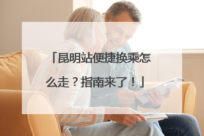 昆明站便捷换乘怎么走？指南来了！