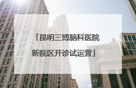 昆明三博脑科医院新院区开诊试运营