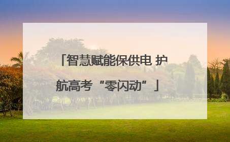 智慧赋能保供电 护航高考“零闪动”