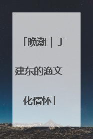 晚潮｜丁建东的渔文化情怀
