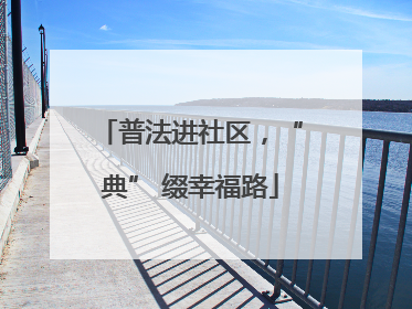 普法进社区，“典” 缀幸福路