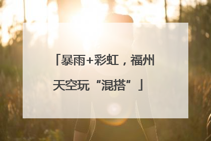 暴雨+彩虹，福州天空玩“混搭”