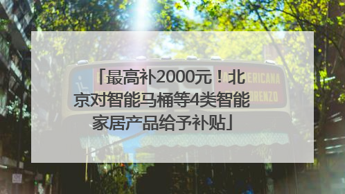 最高补2000元！北京对智能马桶等4类智能家居产品给予补贴