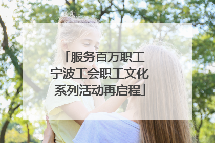 服务百万职工 宁波工会职工文化系列活动再启程