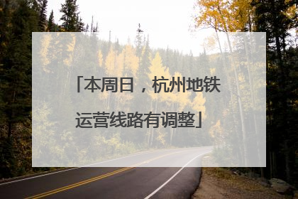 本周日，杭州地铁运营线路有调整