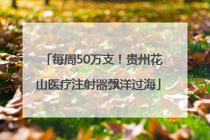 每周50万支！贵州花山医疗注射器飘洋过海