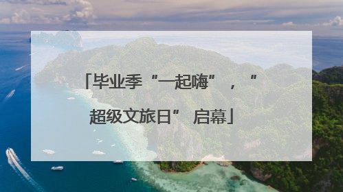 毕业季“一起嗨”，“超级文旅日” 启幕