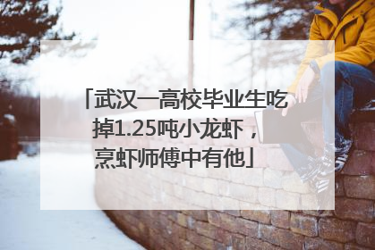 武汉一高校毕业生吃掉1.25吨小龙虾，烹虾师傅中有他