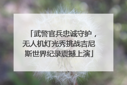 武警官兵忠诚守护，无人机灯光秀挑战吉尼斯世界纪录震撼上演