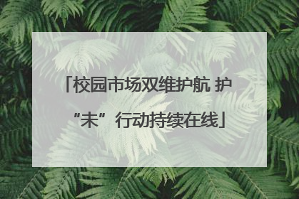 校园市场双维护航 护“未”行动持续在线