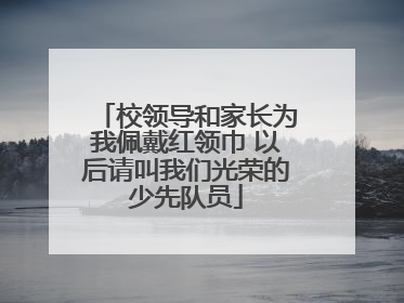校领导和家长为我佩戴红领巾 以后请叫我们光荣的少先队员