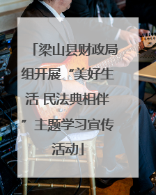 梁山县财政局组开展“美好生活 民法典相伴”主题学习宣传活动
