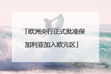 欧洲央行正式批准保加利亚加入欧元区