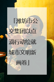 潍坊市公交集团以点滴行动绘就城市文明新画卷