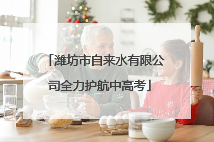 潍坊市自来水有限公司全力护航中高考