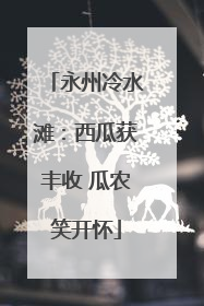 永州冷水滩：西瓜获丰收 瓜农笑开怀