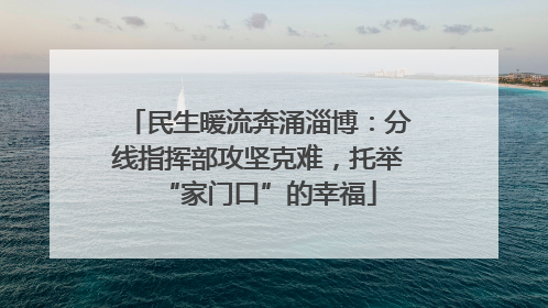 民生暖流奔涌淄博：分线指挥部攻坚克难，托举“家门口”的幸福