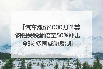 汽车涨价4000刀？美钢铝关税翻倍至50%冲击全球 多国威胁反制