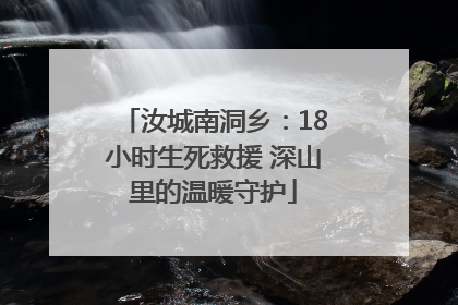 汝城南洞乡：18小时生死救援 深山里的温暖守护