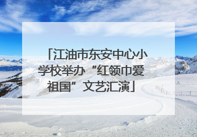 江油市东安中心小学校举办“红领巾爱祖国”文艺汇演