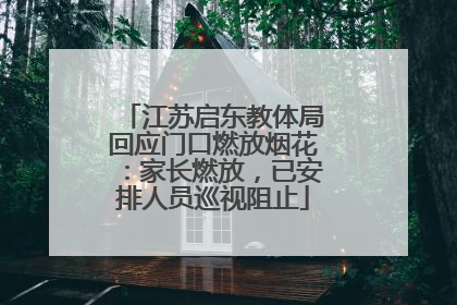 江苏启东教体局回应门口燃放烟花：家长燃放，已安排人员巡视阻止