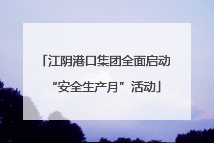 江阴港口集团全面启动“安全生产月”活动