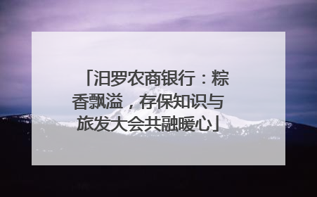 汨罗农商银行：粽香飘溢，存保知识与旅发大会共融暖心