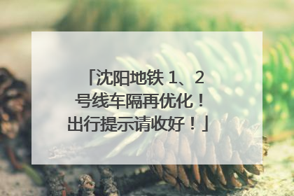 沈阳地铁 1、2 号线车隔再优化！出行提示请收好！
