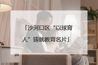 沙河口区“以球育人”铸就教育名片