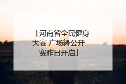 河南省全民健身大赛 广场舞公开赛昨日开启