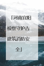 河南宜阳检察守护古建筑消防安全
