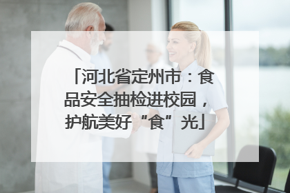 河北省定州市：食品安全抽检进校园，护航美好“食”光
