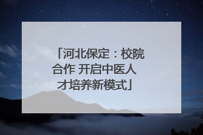 河北保定：校院合作 开启中医人才培养新模式