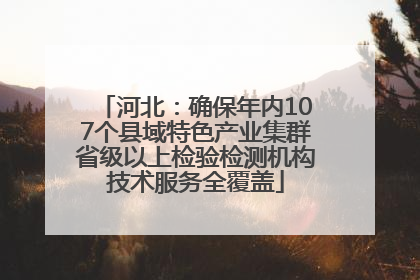 河北：确保年内107个县域特色产业集群省级以上检验检测机构技术服务全覆盖