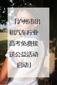 泸州市出租汽车行业高考免费接送公益活动启动