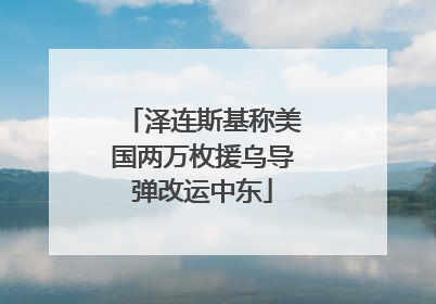 泽连斯基称美国两万枚援乌导弹改运中东