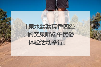 泉水潺潺粽香四溢，趵突泉畔端午民俗体验活动举行