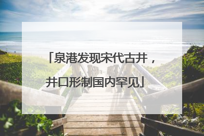 泉港发现宋代古井，井口形制国内罕见