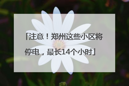 注意！郑州这些小区将停电，最长14个小时
