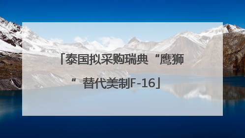 泰国拟采购瑞典“鹰狮”替代美制F-16
