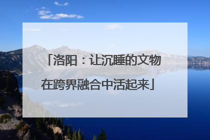 洛阳：让沉睡的文物在跨界融合中活起来