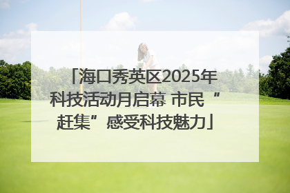 海口秀英区2025年科技活动月启幕 市民“赶集”感受科技魅力