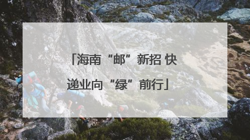 海南“邮”新招 快递业向“绿”前行