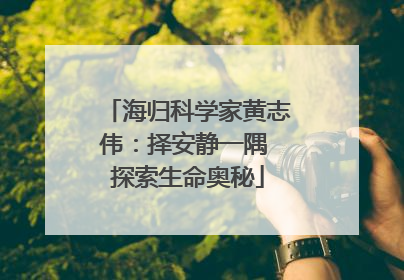 海归科学家黄志伟：择安静一隅 探索生命奥秘