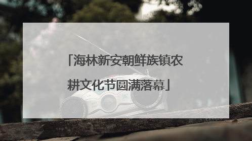 海林新安朝鲜族镇农耕文化节圆满落幕