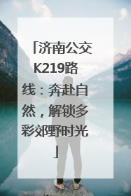 济南公交K219路线：奔赴自然，解锁多彩郊野时光