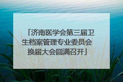 济南医学会第三届卫生档案管理专业委员会换届大会圆满召开