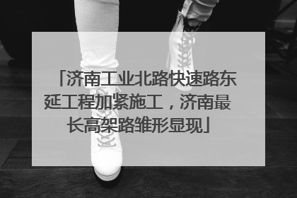 济南工业北路快速路东延工程加紧施工，济南最长高架路雏形显现