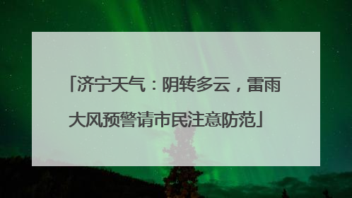 济宁天气：阴转多云，雷雨大风预警请市民注意防范