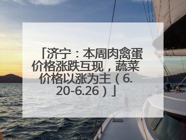 济宁：本周肉禽蛋价格涨跌互现，蔬菜价格以涨为主（6.20-6.26）